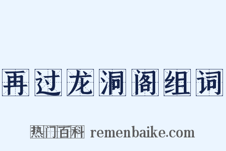 再过龙洞阁组词是什么意思的图片